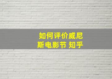 如何评价威尼斯电影节 知乎